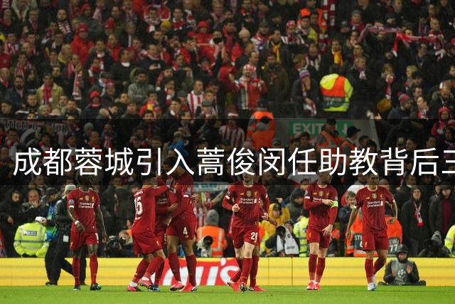 成都蓉城引入蒿俊闵任助教背后三大考量