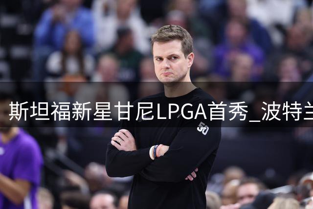 斯坦福新星甘尼LPGA首秀 波特兰精英赛启职业征程