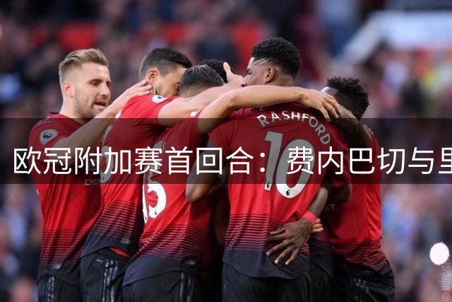 欧冠附加赛首回合：费内巴切与里昂战成平局
