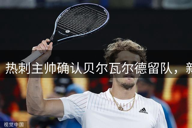 热刺主帅确认贝尔瓦尔德留队，新赛季有望首发
