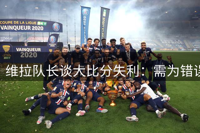 维拉队长谈大比分失利：需为错误付出代价