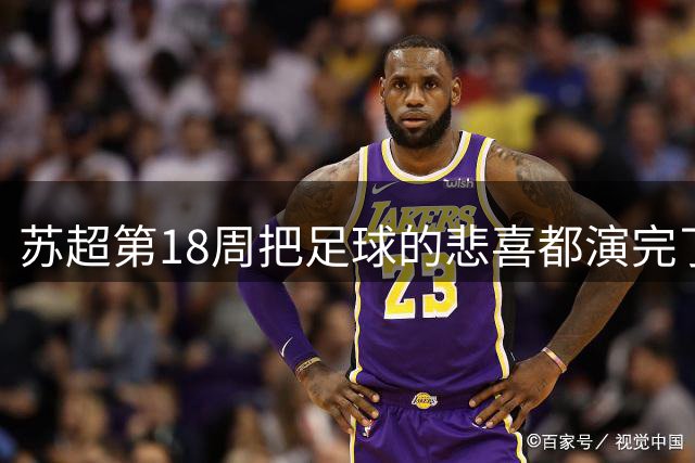 苏超第18周把足球的悲喜都演完了：无锡领跑，泰州挣扎，镇江悲情
