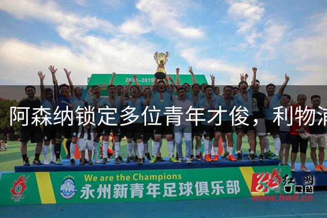 阿森纳锁定多位青年才俊，利物浦锋线新星在列